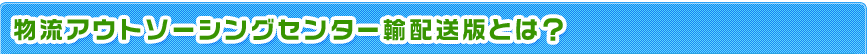 物流アウトソーシングセンター輸配送版とは？